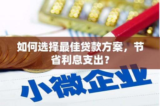 营口如何选择最佳贷款方案，节省利息支出？