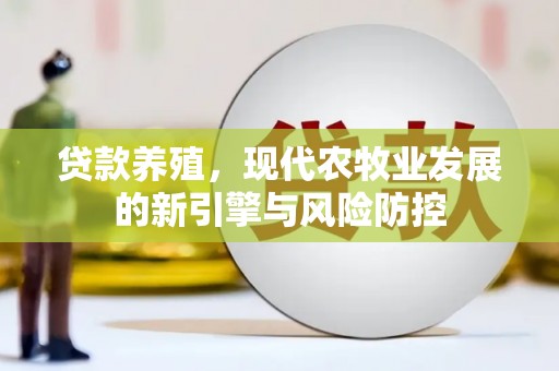 营口贷款养殖，现代农牧业发展的新引擎与风险防控