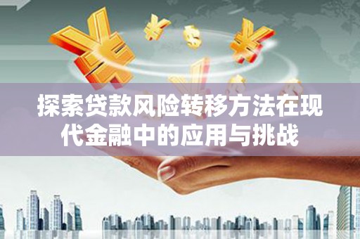 营口探索贷款风险转移方法在现代金融中的应用与挑战