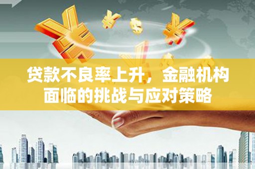 营口贷款不良率上升，金融机构面临的挑战与应对策略