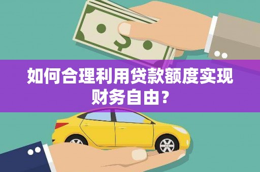 营口如何合理利用贷款额度实现财务自由？