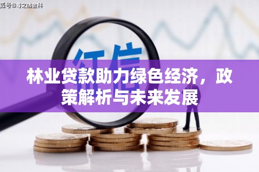 营口林业贷款助力绿色经济，政策解析与未来发展