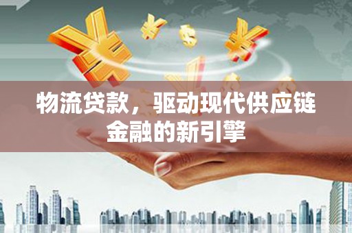 营口物流贷款，驱动现代供应链金融的新引擎