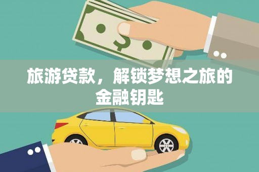 营口旅游贷款，解锁梦想之旅的金融钥匙