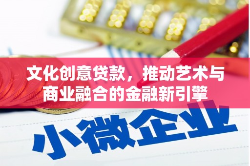 营口文化创意贷款，推动艺术与商业融合的金融新引擎