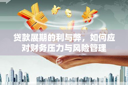 营口贷款展期的利与弊，如何应对财务压力与风险管理