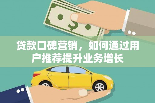 营口贷款口碑营销，如何通过用户推荐提升业务增长