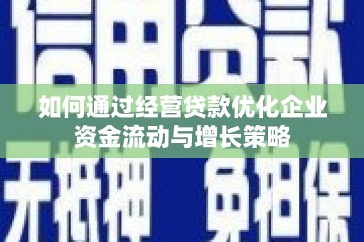 营口如何通过经营贷款优化企业资金流动与增长策略