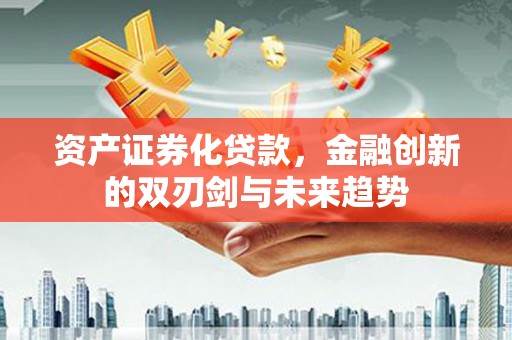 营口资产证券化贷款，金融创新的双刃剑与未来趋势