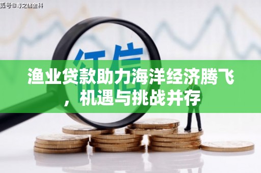 营口渔业贷款助力海洋经济腾飞，机遇与挑战并存