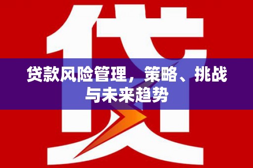 营口贷款风险管理，策略、挑战与未来趋势