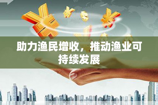 营口助力渔民增收，推动渔业可持续发展