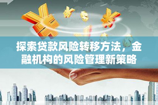 营口探索贷款风险转移方法，金融机构的风险管理新策略