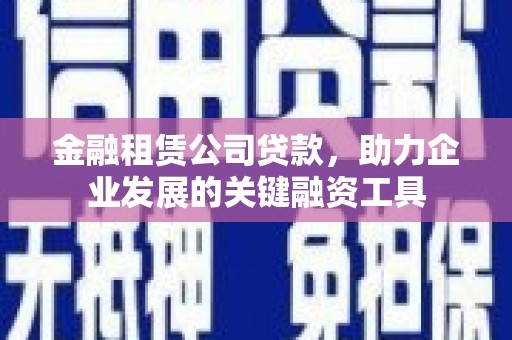 营口金融租赁公司贷款，助力企业发展的关键融资工具