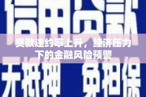 营口贷款违约率上升，经济压力下的金融风险预警