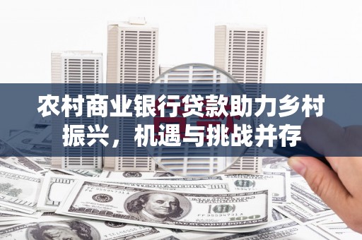 营口农村商业银行贷款助力乡村振兴，机遇与挑战并存