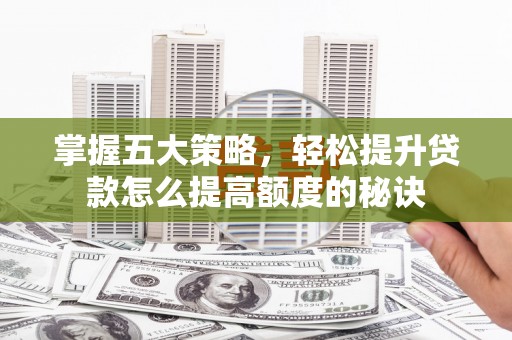 营口掌握五大策略，轻松提升贷款怎么提高额度的秘诀