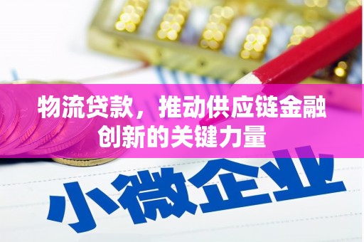 营口物流贷款，推动供应链金融创新的关键力量