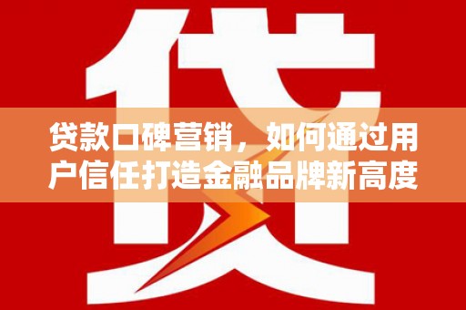 营口贷款口碑营销，如何通过用户信任打造金融品牌新高度