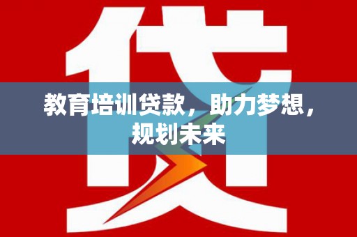 营口教育培训贷款，助力梦想，规划未来