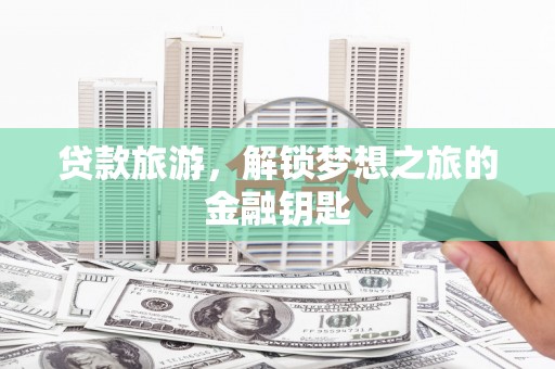 营口贷款旅游，解锁梦想之旅的金融钥匙