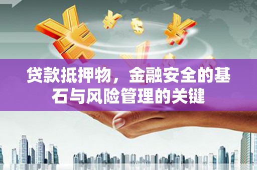 营口贷款抵押物，金融安全的基石与风险管理的关键