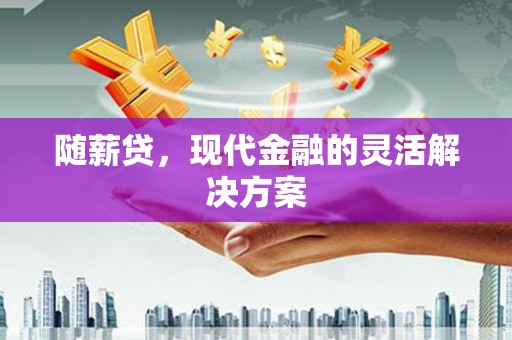 营口随薪贷，现代金融的灵活解决方案