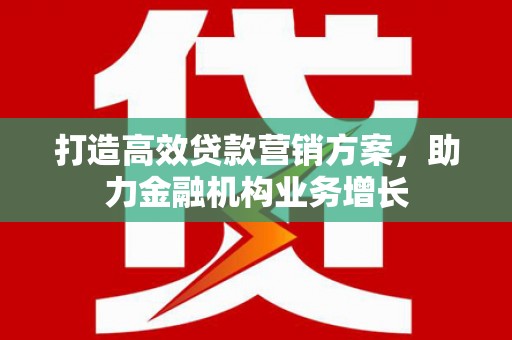 营口打造高效贷款营销方案，助力金融机构业务增长