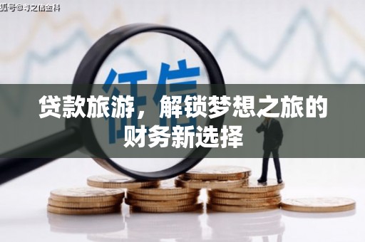 营口贷款旅游，解锁梦想之旅的财务新选择