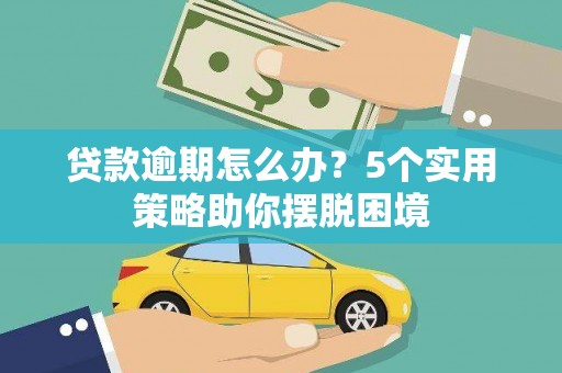 营口贷款逾期怎么办？5个实用策略助你摆脱困境