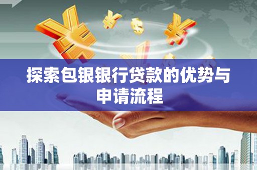 营口探索包银银行贷款的优势与申请流程
