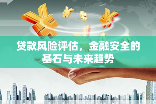 营口贷款风险评估，金融安全的基石与未来趋势