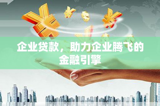 营口企业贷款，助力企业腾飞的金融引擎