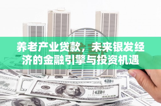 营口养老产业贷款，未来银发经济的金融引擎与投资机遇