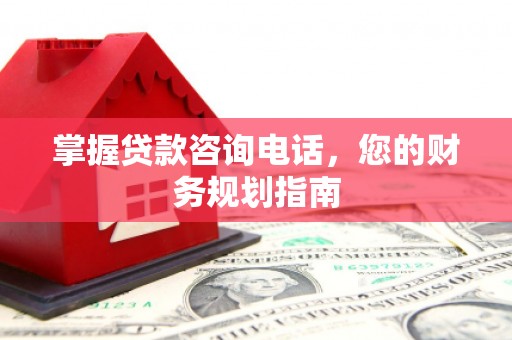 营口掌握贷款咨询电话，您的财务规划指南