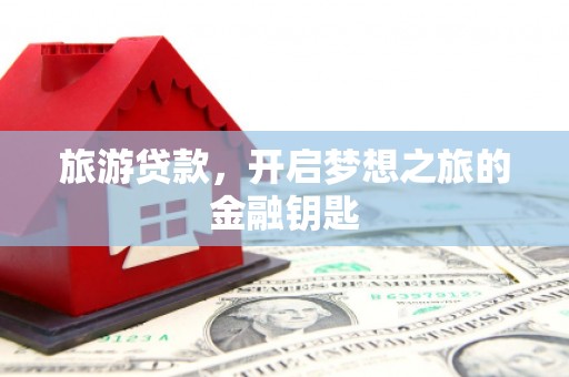 营口旅游贷款，开启梦想之旅的金融钥匙