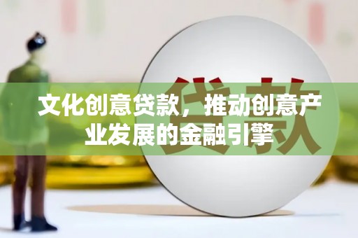 营口文化创意贷款，推动创意产业发展的金融引擎