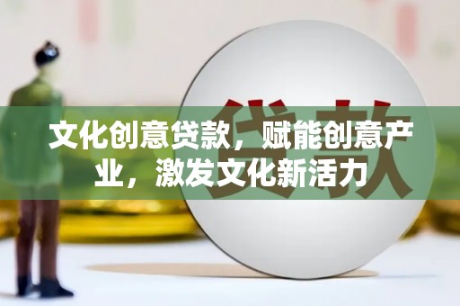 营口文化创意贷款，赋能创意产业，激发文化新活力