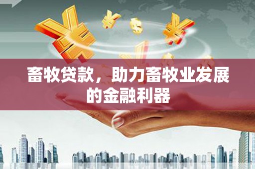 营口畜牧贷款，助力畜牧业发展的金融利器
