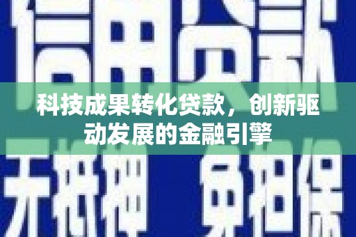 营口科技成果转化贷款，创新驱动发展的金融引擎
