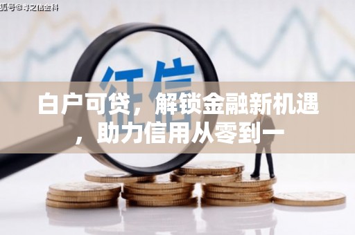营口白户可贷，解锁金融新机遇，助力信用从零到一
