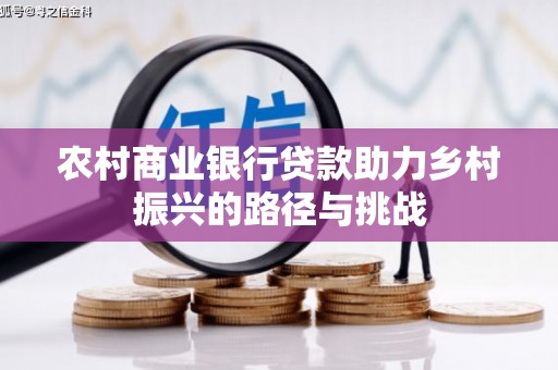 营口农村商业银行贷款助力乡村振兴的路径与挑战