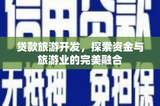 营口贷款旅游开发，探索资金与旅游业的完美融合