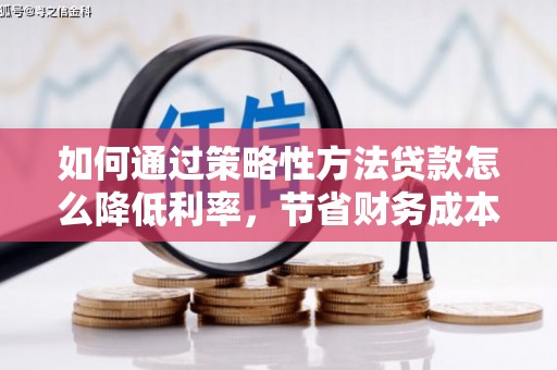 营口如何通过策略性方法贷款怎么降低利率，节省财务成本