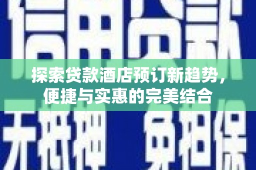 营口探索贷款酒店预订新趋势，便捷与实惠的完美结合