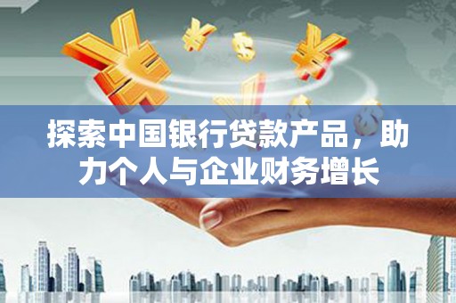 营口探索中国银行贷款产品，助力个人与企业财务增长