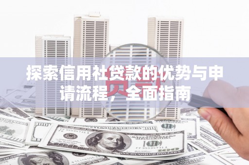 营口探索信用社贷款的优势与申请流程，全面指南