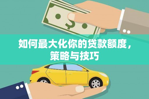 营口如何最大化你的贷款额度，策略与技巧
