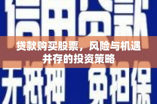 营口贷款购买股票，风险与机遇并存的投资策略
