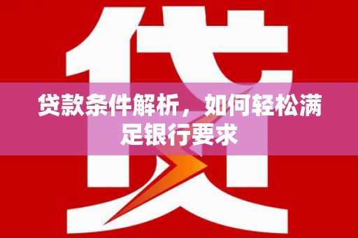 营口贷款条件解析，如何轻松满足银行要求